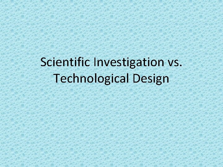 Scientific Investigation vs. Technological Design 