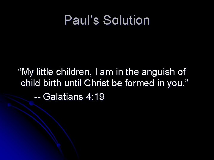 Paul’s Solution “My little children, I am in the anguish of child birth until