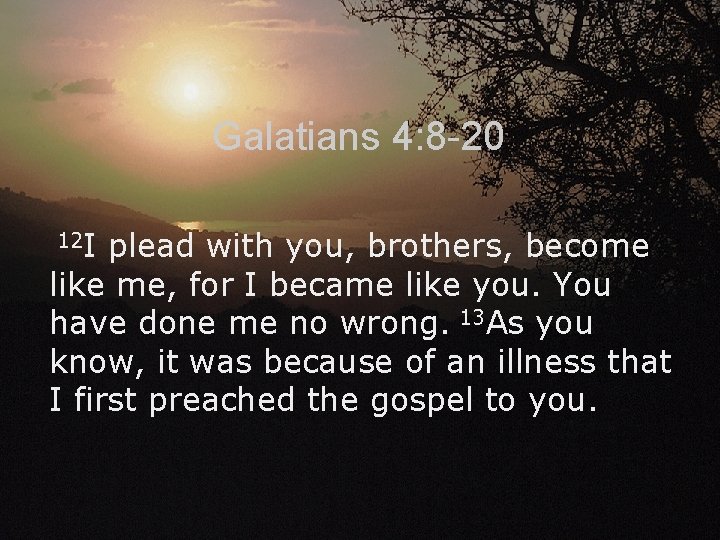 Galatians 4: 8 -20 12 I plead with you, brothers, become like me, for