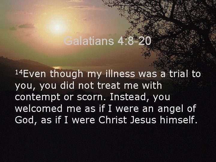 Galatians 4: 8 -20 14 Even though my illness was a trial to you,