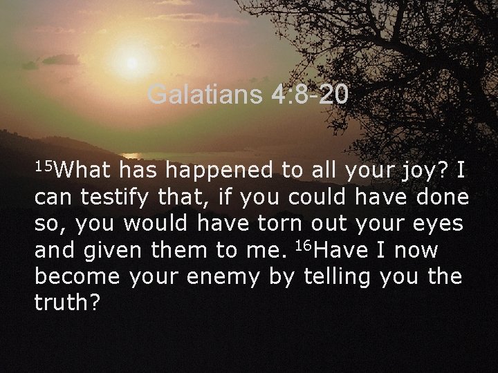 Galatians 4: 8 -20 15 What has happened to all your joy? I can