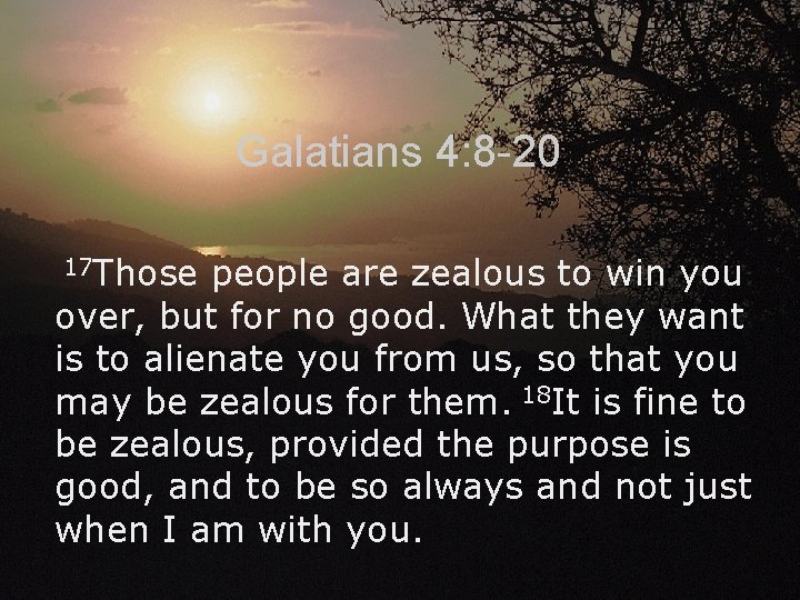 Galatians 4: 8 -20 17 Those people are zealous to win you over, but