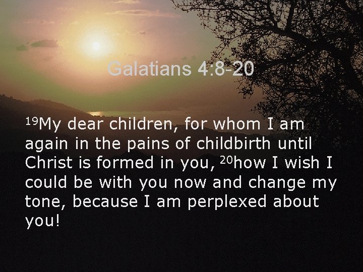 Galatians 4: 8 -20 19 My dear children, for whom I am again in