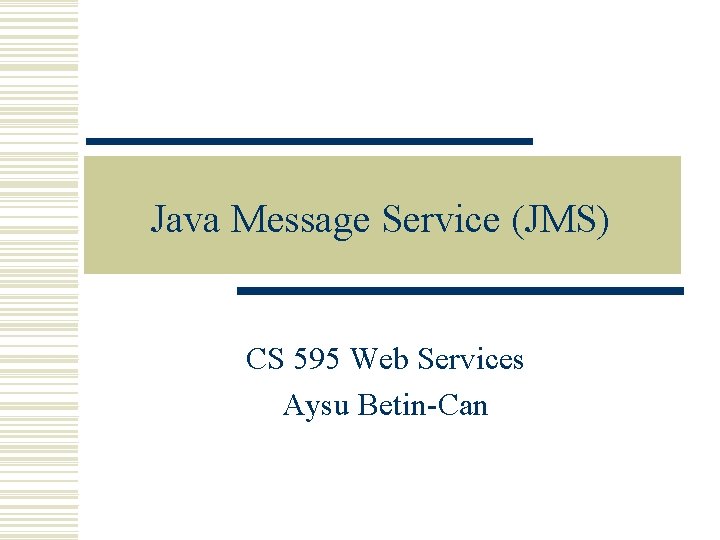 Java Message Service (JMS) CS 595 Web Services Aysu Betin-Can 