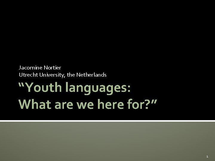 Jacomine Nortier Utrecht University, the Netherlands “Youth languages: What are we here for? ”