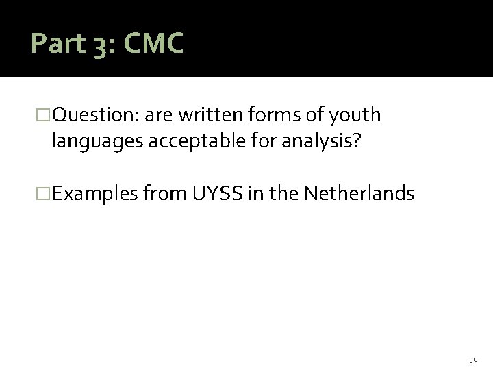 Part 3: CMC �Question: are written forms of youth languages acceptable for analysis? �Examples