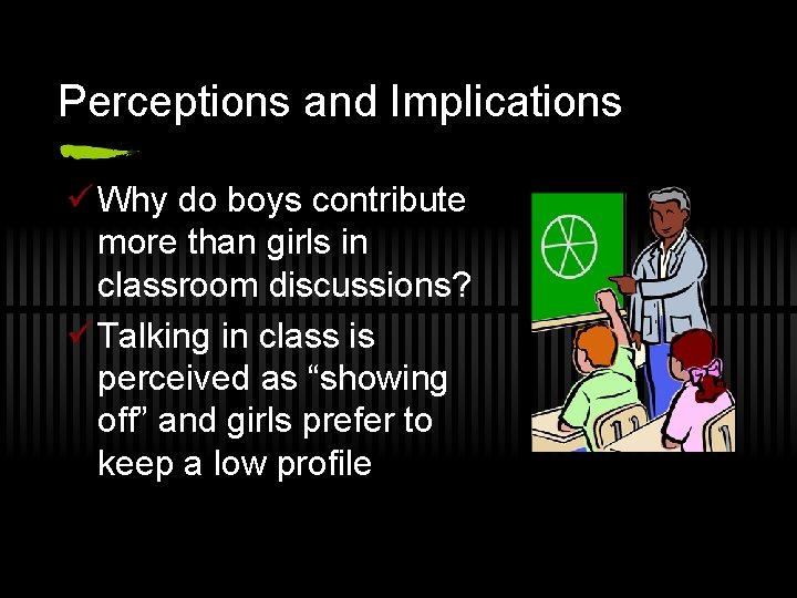 Perceptions and Implications ü Why do boys contribute more than girls in classroom discussions?