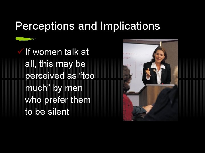 Perceptions and Implications ü If women talk at all, this may be perceived as