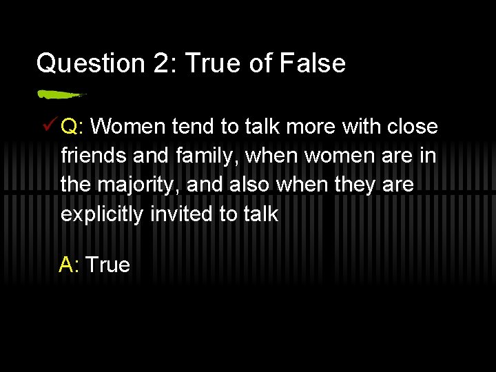 Question 2: True of False ü Q: Women tend to talk more with close