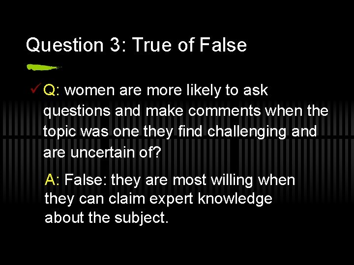 Question 3: True of False ü Q: women are more likely to ask questions