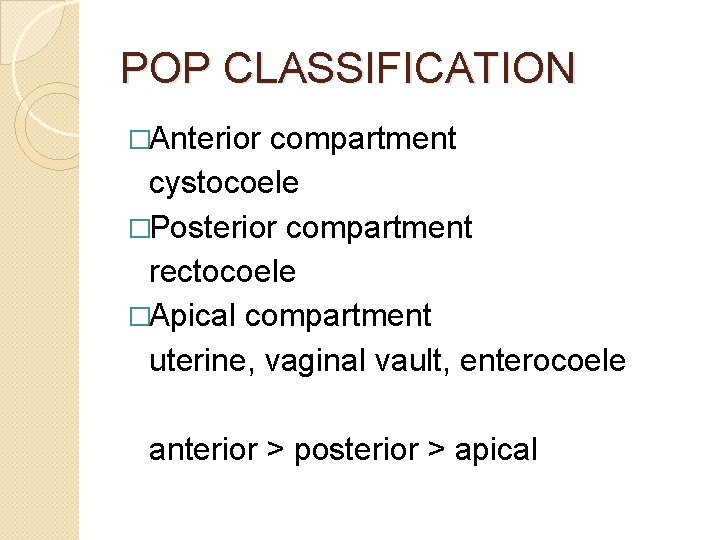 POP CLASSIFICATION �Anterior compartment cystocoele �Posterior compartment rectocoele �Apical compartment uterine, vaginal vault, enterocoele