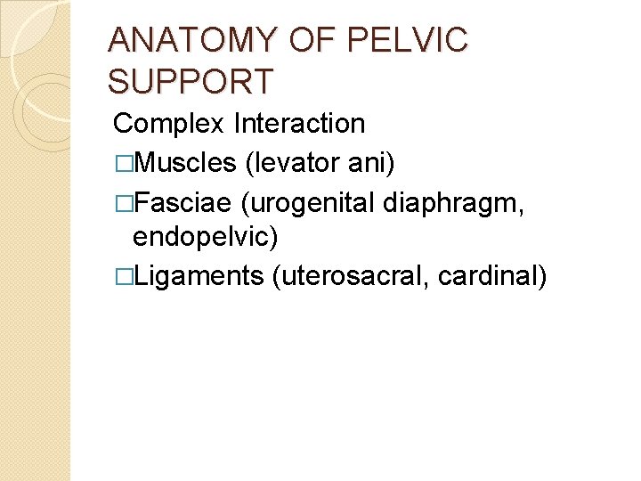 ANATOMY OF PELVIC SUPPORT Complex Interaction �Muscles (levator ani) �Fasciae (urogenital diaphragm, endopelvic) �Ligaments