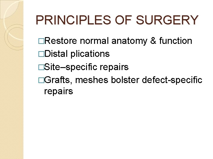 PRINCIPLES OF SURGERY �Restore normal anatomy & function �Distal plications �Site–specific repairs �Grafts, meshes
