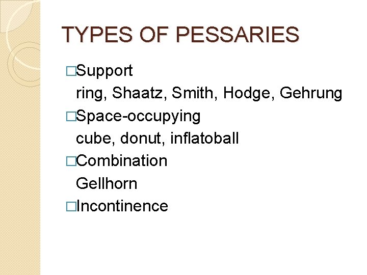 TYPES OF PESSARIES �Support ring, Shaatz, Smith, Hodge, Gehrung �Space-occupying cube, donut, inflatoball �Combination