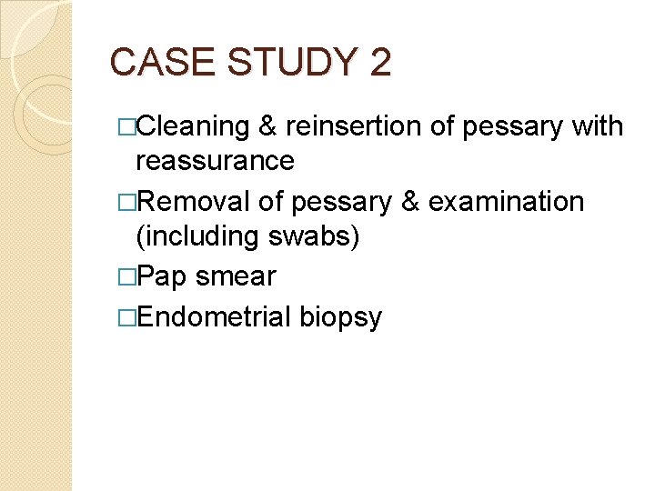 CASE STUDY 2 �Cleaning & reinsertion of pessary with reassurance �Removal of pessary &