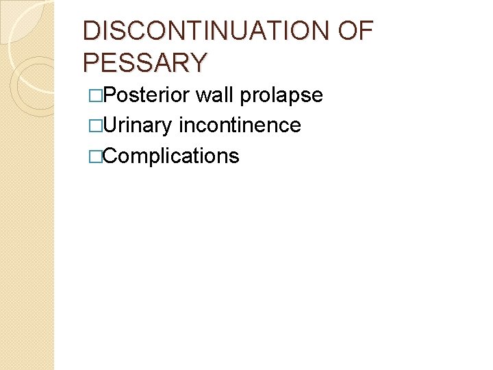 DISCONTINUATION OF PESSARY �Posterior wall prolapse �Urinary incontinence �Complications 