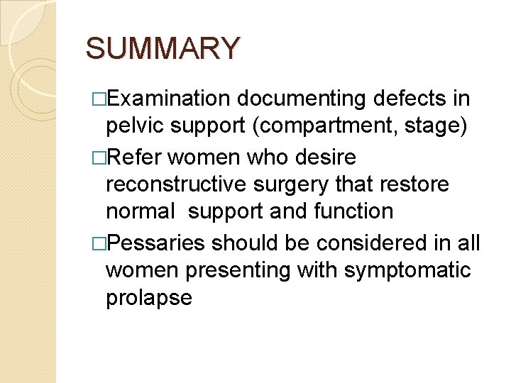 SUMMARY �Examination documenting defects in pelvic support (compartment, stage) �Refer women who desire reconstructive