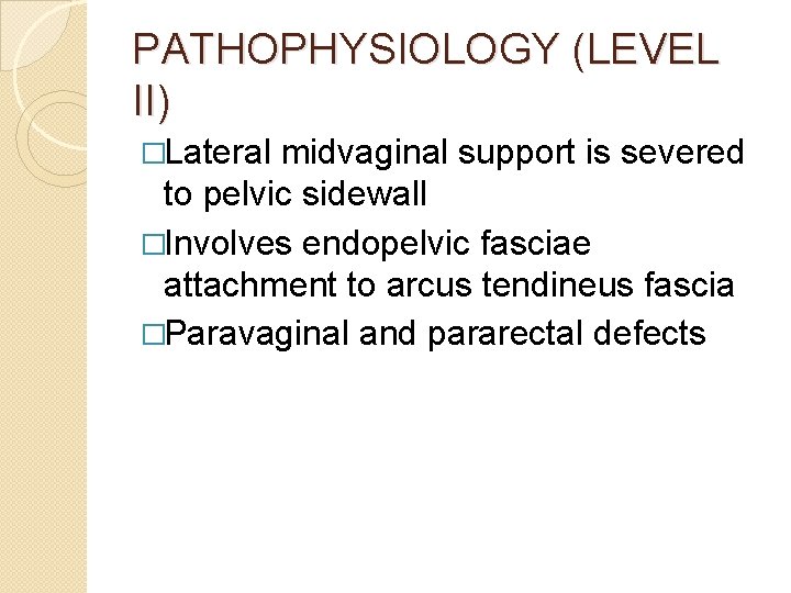 PATHOPHYSIOLOGY (LEVEL II) �Lateral midvaginal support is severed to pelvic sidewall �Involves endopelvic fasciae