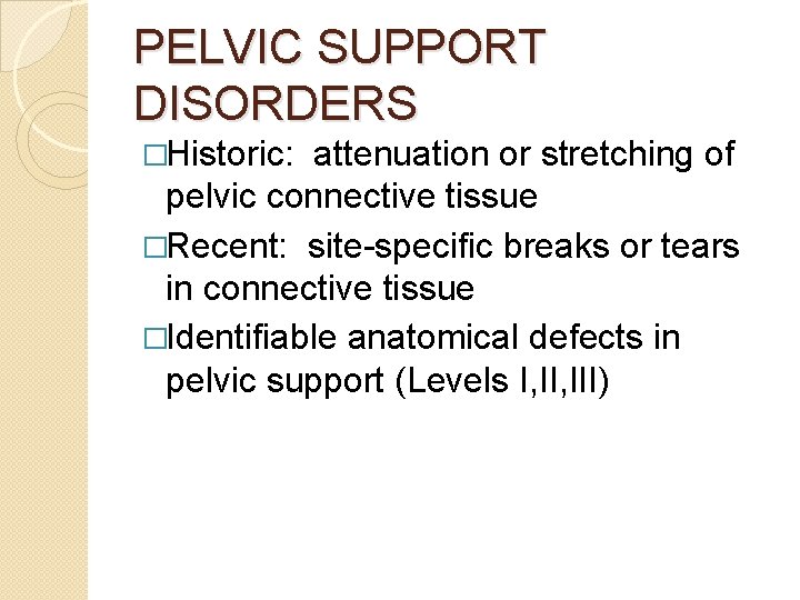 PELVIC SUPPORT DISORDERS �Historic: attenuation or stretching of pelvic connective tissue �Recent: site-specific breaks