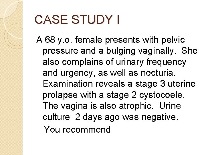 CASE STUDY I A 68 y. o. female presents with pelvic pressure and a