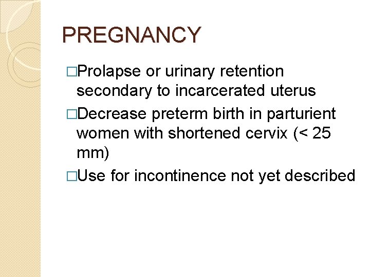 PREGNANCY �Prolapse or urinary retention secondary to incarcerated uterus �Decrease preterm birth in parturient