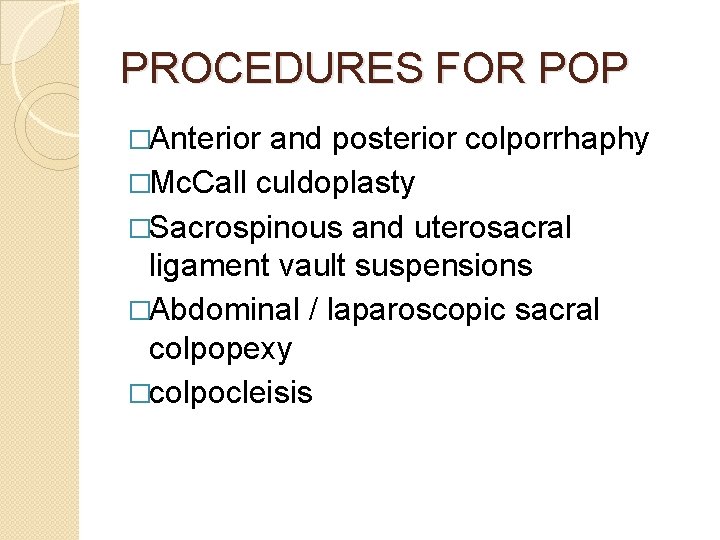 PROCEDURES FOR POP �Anterior and posterior colporrhaphy �Mc. Call culdoplasty �Sacrospinous and uterosacral ligament