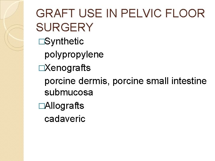 GRAFT USE IN PELVIC FLOOR SURGERY �Synthetic polypropylene �Xenografts porcine dermis, porcine small intestine