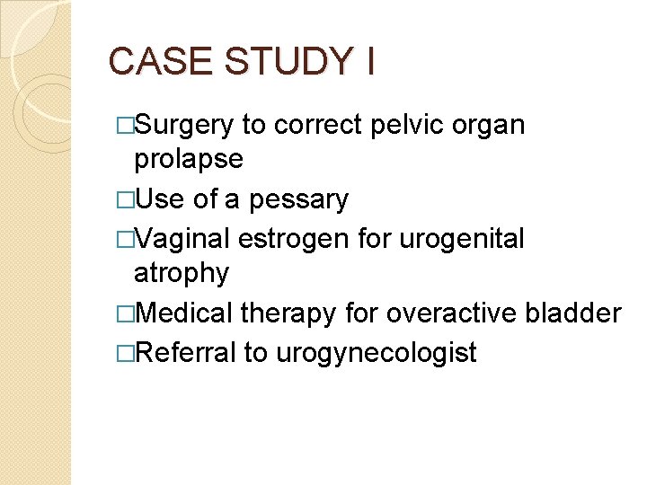 CASE STUDY I �Surgery to correct pelvic organ prolapse �Use of a pessary �Vaginal