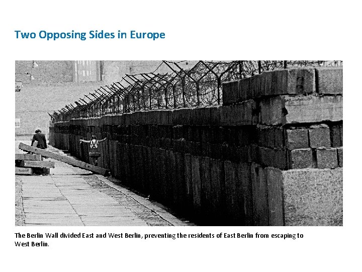 Two Opposing Sides in Europe The Berlin Wall divided East and West Berlin, preventing