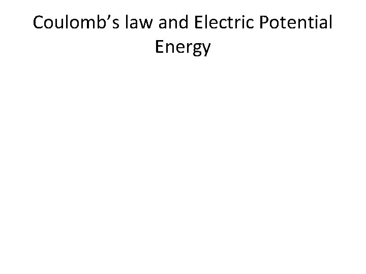 Coulomb’s law and Electric Potential Energy 