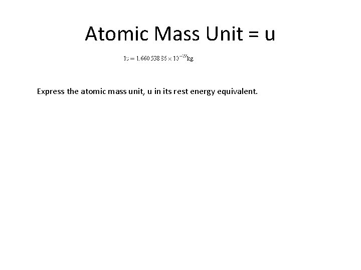 Atomic Mass Unit = u Express the atomic mass unit, u in its rest