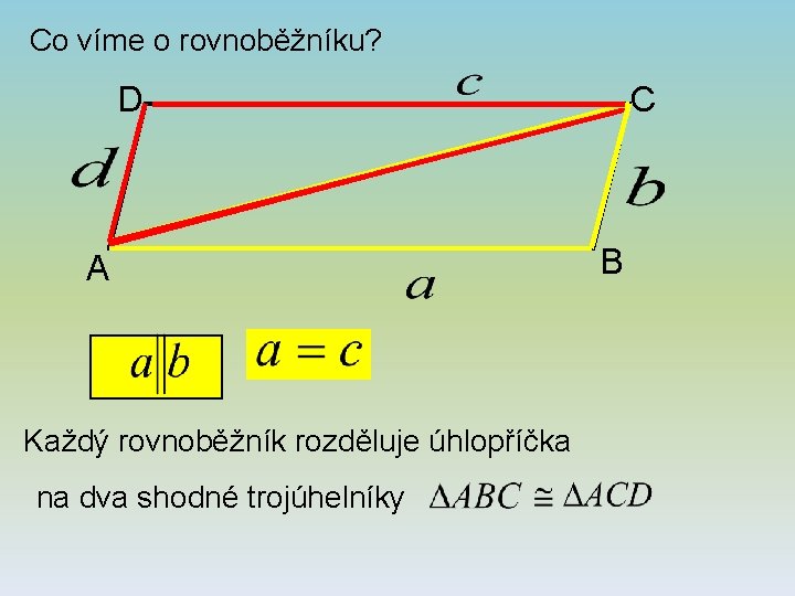 Co víme o rovnoběžníku? D A Každý rovnoběžník rozděluje úhlopříčka na dva shodné trojúhelníky