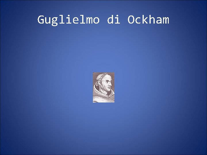 Guglielmo di Ockham Guglielmo di Ockham