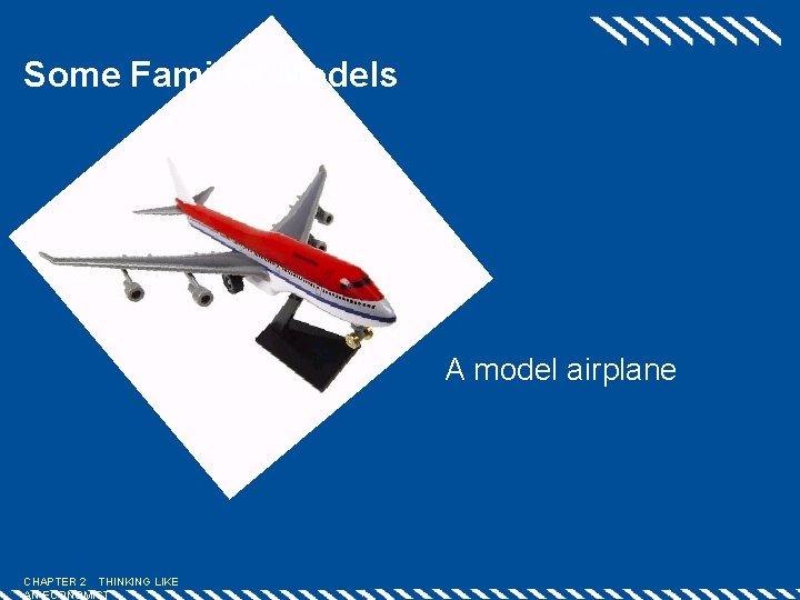 Some Familiar Models A model airplane CHAPTER 2 THINKING LIKE AN ECONOMIST Some Familiar Models A model airplane CHAPTER 2 THINKING LIKE AN ECONOMIST