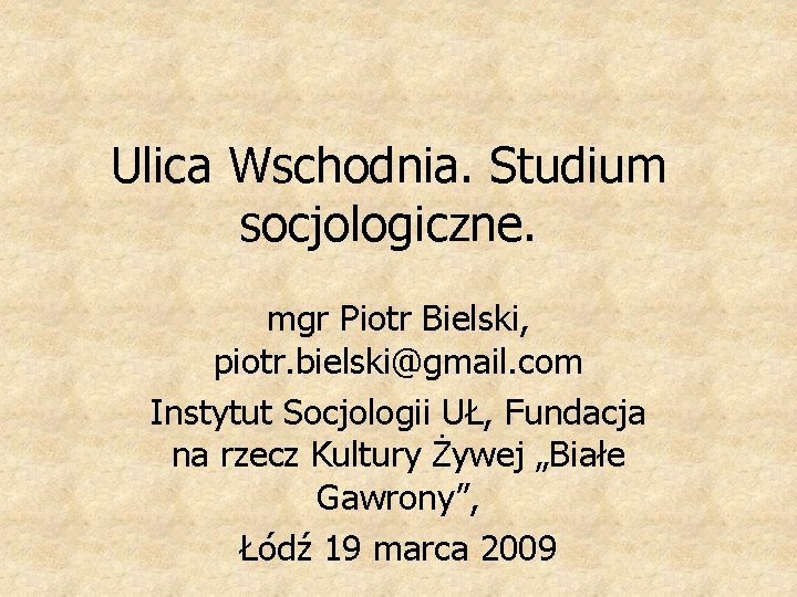 Ulica Wschodnia. Studium socjologiczne. mgr Piotr Bielski, piotr. bielski@gmail. com Instytut Socjologii UŁ, Fundacja