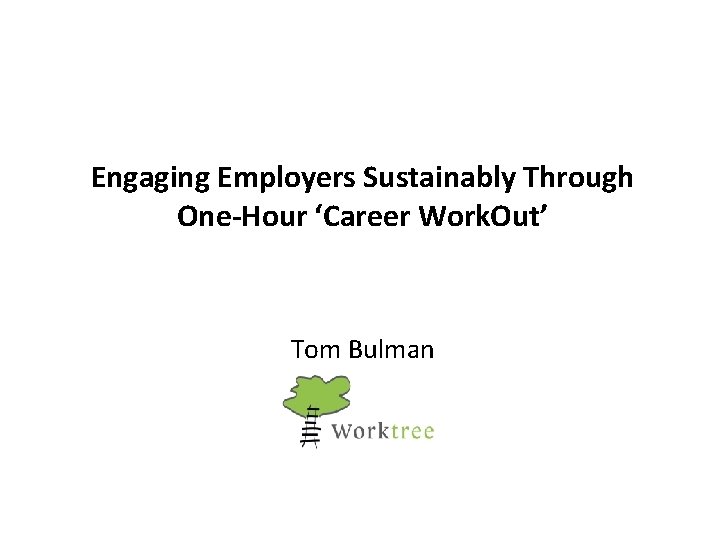 Engaging Employers Sustainably Through One-Hour ‘Career Work. Out’ Tom Bulman 