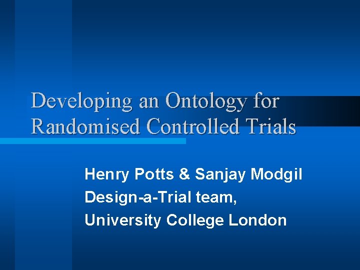 Developing an Ontology for Randomised Controlled Trials Henry Potts & Sanjay Modgil Design-a-Trial team,