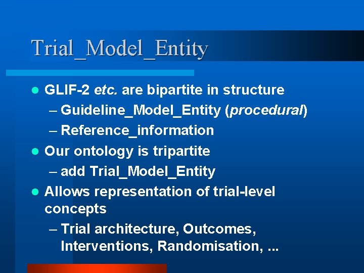 Trial_Model_Entity GLIF-2 etc. are bipartite in structure – Guideline_Model_Entity (procedural) – Reference_information l Our