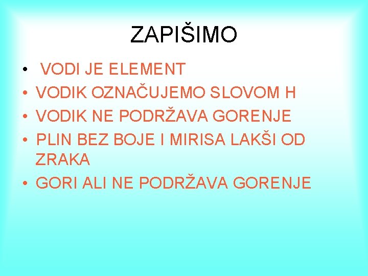 ZAPIŠIMO • • VODI JE ELEMENT VODIK OZNAČUJEMO SLOVOM H VODIK NE PODRŽAVA GORENJE