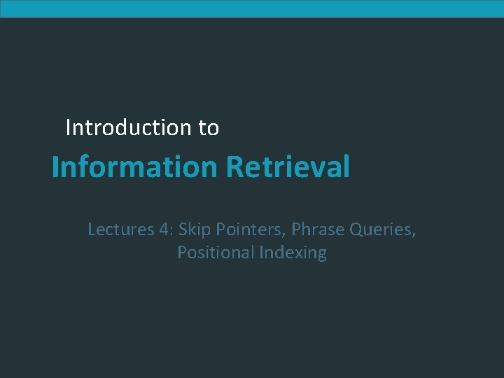Introduction to Information Retrieval Lectures 4: Skip Pointers, Phrase Queries, Positional Indexing 