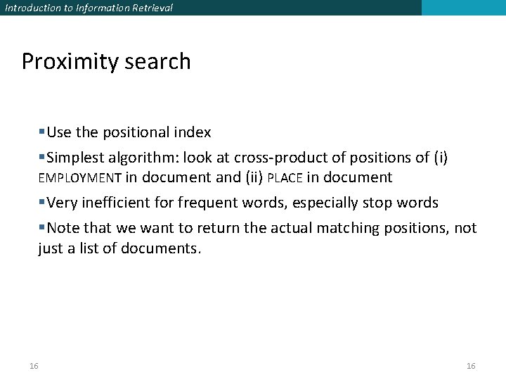 Introduction to Information Retrieval Proximity search §Use the positional index §Simplest algorithm: look at