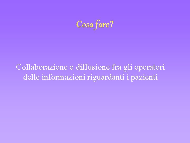 Cosa fare? Collaborazione e diffusione fra gli operatori delle informazioni riguardanti i pazienti 