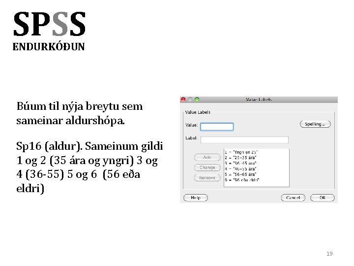 SPSS ENDURKÓÐUN Búum til nýja breytu sem sameinar aldurshópa. Sp 16 (aldur). Sameinum gildi