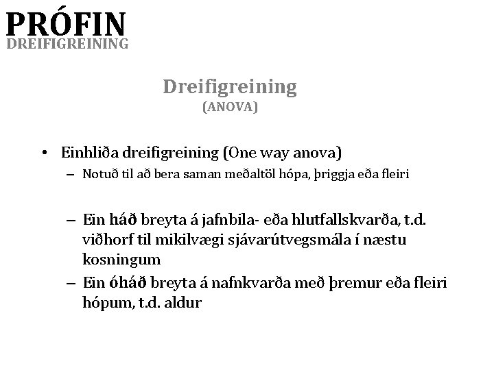 PRÓFIN DREIFIGREINING Dreifigreining (ANOVA) • Einhliða dreifigreining (One way anova) – Notuð til að