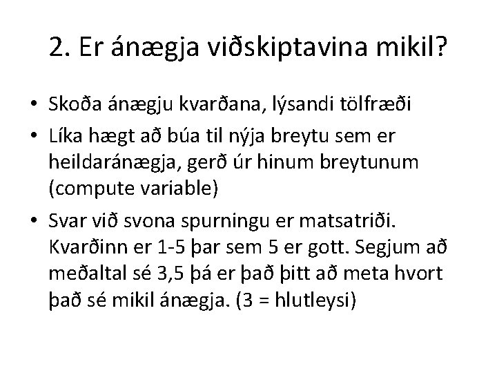 2. Er ánægja viðskiptavina mikil? • Skoða ánægju kvarðana, lýsandi tölfræði • Líka hægt