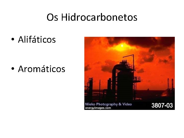 Os Hidrocarbonetos • Alifáticos • Aromáticos 