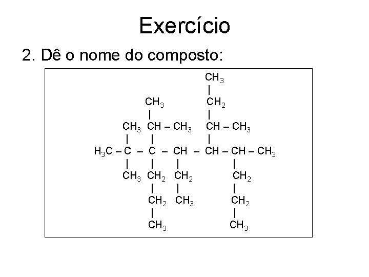 Exercício 2. Dê o nome do composto: CH 3 | CH 3 CH 2