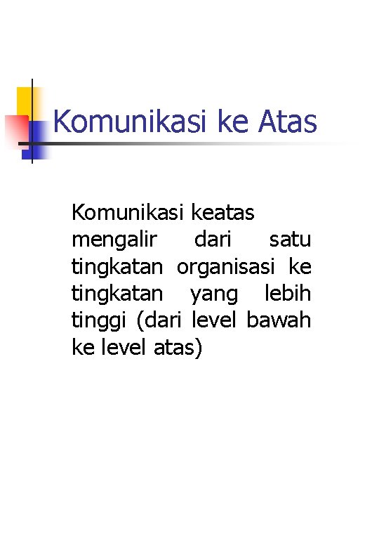Komunikasi ke Atas Komunikasi keatas mengalir dari satu tingkatan organisasi ke tingkatan yang lebih Komunikasi ke Atas Komunikasi keatas mengalir dari satu tingkatan organisasi ke tingkatan yang lebih