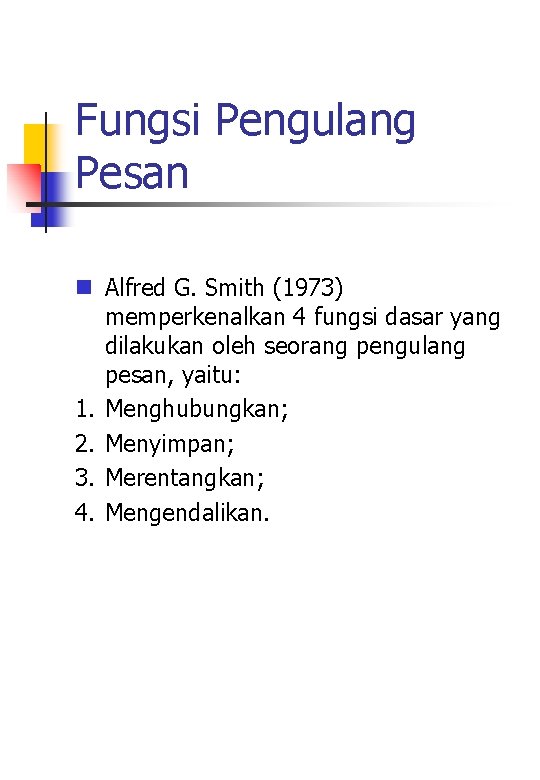 Fungsi Pengulang Pesan n Alfred G. Smith (1973) memperkenalkan 4 fungsi dasar yang dilakukan Fungsi Pengulang Pesan n Alfred G. Smith (1973) memperkenalkan 4 fungsi dasar yang dilakukan