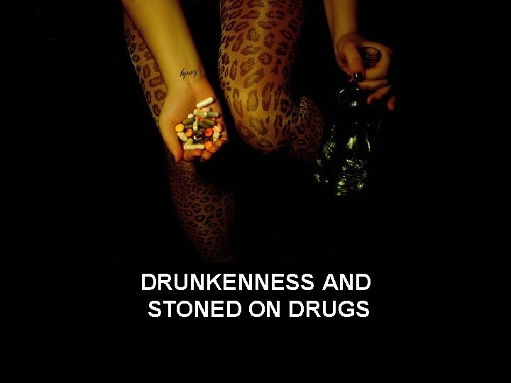DRUNKENNESS AND STONED ON DRUGS 